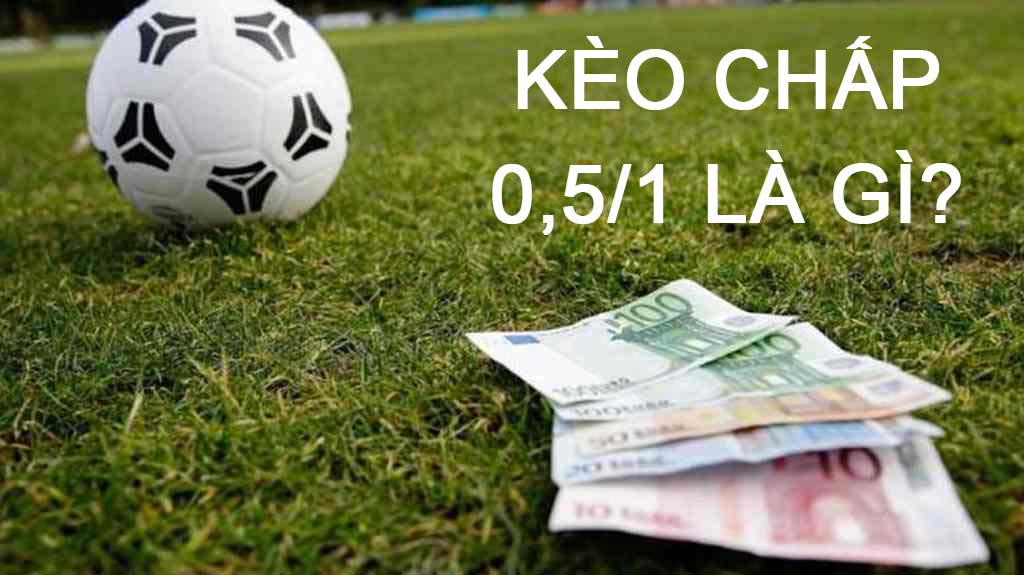 Tổng quan về Kèo chấp 0.5/1 là gì
