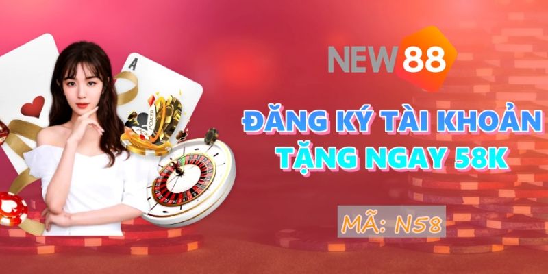 Chương trình New88 tặng 58k khi đăng ký tài khoản là thế nào?