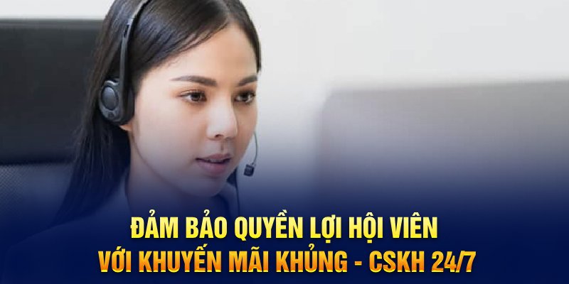 Đảm bảo quyền lợi hội viên với khuyến mãi khủng - CSKH 24/7